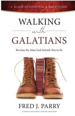 Walking With Galatians: Become The Man God Intends You To Be - Fred J. Parry