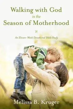 Walking with God in the Season of Motherhood: An Eleven-Week Devotional Bible Study, Paperback/Melissa B. Kruger