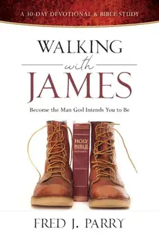 Walking with James: Becoming the Man God Intends You to Be, Paperback/Fred J. Parry