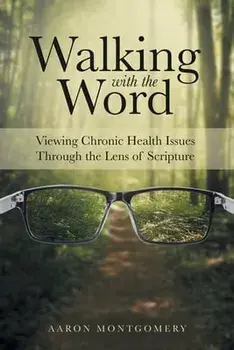 Walking with the Word: Viewing Chronic Health Issues Through the Lens of Scripture, Paperback/Aaron Montgomery