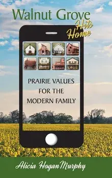 Walnut Grove Hits Home (hardback): Prairie Values for the Modern Family, Hardcover/Alicia Hogan Murphy