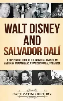 Walt Disney and Salvador Dalí: A Captivating Guide to the Individual Lives of an American Animator and a Spanish Surrealist Painter/Captivating History