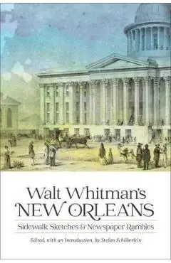 Walt Whitman's New Orleans: Sidewalk Sketches and Newspaper Rambles - Stefan Schöberlein