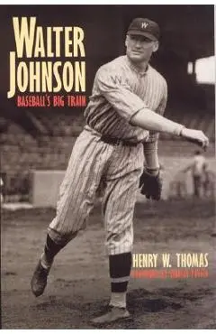 Walter Johnson: Baseball's Big Train - Henry W. Thomas