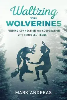 Waltzing with Wolverines: Finding Connection and Cooperation with Troubled Teens, Paperback/Mark Andreas