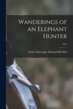Wanderings of an Elephant Hunter; 1923, Paperback/Walter Dalrymple Maitland Bell Bell
