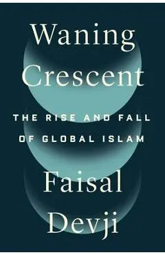 Waning Crescent: The Rise and Fall of Global Islam - Faisal Devji