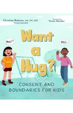 Want a Hug?: Consent and Boundaries for Kids - Christine Babinec