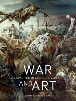 War and Art: A Visual History of Modern Conflict, Hardcover/Joanna Bourke