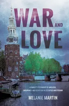 War and Love. A family's testament of anguish, endurance and devotion in occupied Amsterdam, Paperback/Melanie Martin