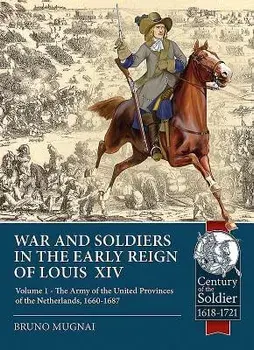 War and Soldiers in the Early Reign of Louis XIV: Volume 1 - The Army of the United Provinces of the Netherlands, 1660-1687, Paperback/Bruno Mugnai