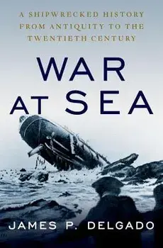 War at Sea: A Shipwrecked History from Antiquity to the Twentieth Century, Hardcover/James P. Delgado