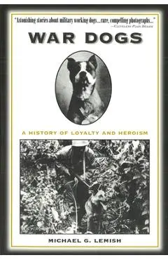 War Dogs: A History of Loyalty and Heroism - Michael G. Lemish