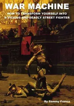 War Machine: How to Transform Yourself Into a Vicious and Deadly Street Fighter, Paperback/Sammy Franco