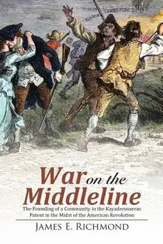 War on the Middleline: The Founding of a Community in the Kayaderosseras Patent in the Midst of the American Revolution, Paperback/James E. Richmond