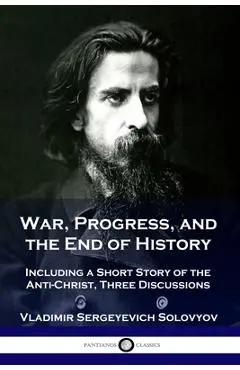 War, Progress, and the End of History: Including a Short Story of the Anti-Christ, Three Discussions - Vladimir Sergeyevich Solovyov