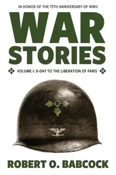 War Stories Volume I: D-Day to the Liberation of Paris, Paperback/Robert O. Babcock