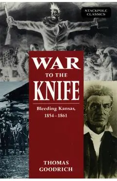 War to the Knife: Bleeding Kansas, 1854-1861 - Thomas Goodrich