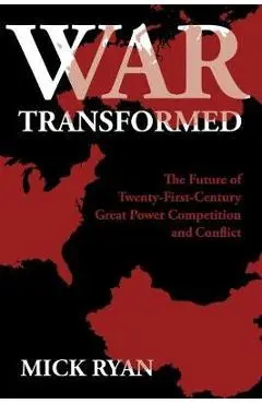 War Transformed: The Future of Twenty-First-Century Great Power Competition and Conflict - Mick Ryan
