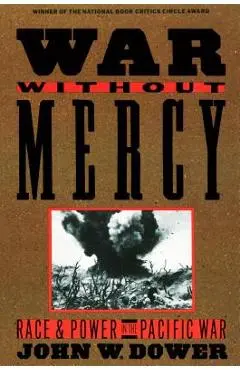 War Without Mercy: Race and Power in the Pacific War - John Dower