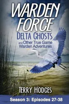 Warden Force: Delta Ghosts and Other True Game Warden Adventures: Episodes 27-38, Paperback/Terry Hodges