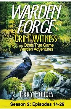 Warden Force: Grim Witness and Other True Game Warden Adventures: Episodes 14-26 - Terry Hodges
