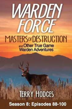 Warden Force: Masters of Destruction and Other True Game Warden Adventures: Episodes 88-100, Paperback/Terry Hodges