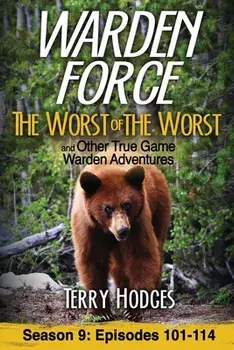 Warden Force: The Worst of the Worst and Other True Game Warden Adventures: Episodes 101-114, Paperback/Terry Hodges