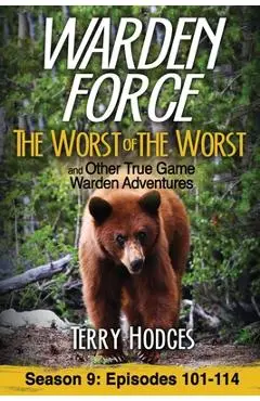 Warden Force: The Worst of the Worst and Other True Game Warden Adventures: Episodes 101-114 - Terry Hodges