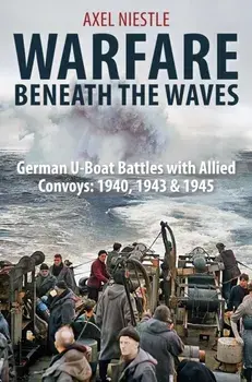 WARFARE BENEATH THE WAVES. German U-Boat Battles with Allied Convoys: 1940, 1943 & 1945, Hardback/Axel Niestle
