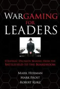 Wargaming for Leaders: Strategic Decision Making from the Battlefield to the Boardroom, Hardback/Mark D. Frost