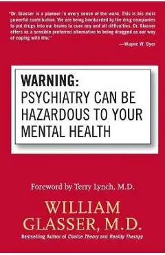 Warning: Psychiatry Can Be Hazardous to Your Mental Health - William Glasser