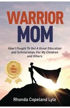 Warrior Mom: How I Fought To Get A Great Education and Scholarships For My Children and Others - Rhonda Copeland Lyle
