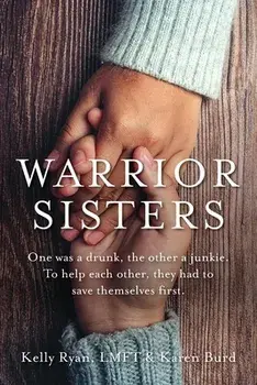 Warrior Sisters: One was a drunk, the other a junkie. To help each other, they had to save themselves first, Paperback/Kelly Ryan