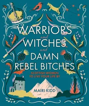 Warriors and Witches and Damn Rebel Bitches. Scottish women to live your life by, Hardback/Mairi Kidd