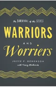 Warriors and Worriers: The Survival of the Sexes - Joyce F. Benenson