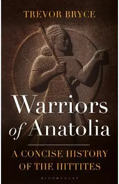 Warriors of Anatolia: A Concise History of the Hittites - Trevor Bryce