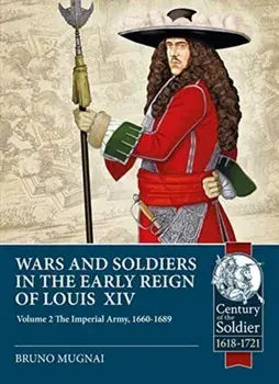 Wars and Soldiers in the Early Reign of Louis XIV. Volume 2: the Imperial Army, 1660-1689, Paperback/Bruno Mugnai