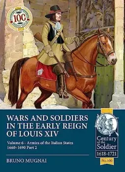 Wars and Soldiers in the Early Reign of Louis XIV Volume 6. Armies of the Italian States 1660-1690 Part 2, Paperback/Bruno Mugnai