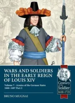 Wars and Soldiers in the Early Reign of Louis XIV Volume 7 Part 2. German Armies, 1660-1687, Paperback/Bruno Mugnai