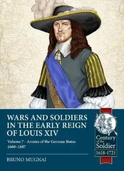 Wars and Soldiers in the Early Reign of Louis XIV. Volume 7 Part 1 - Armies of the German States 1655-1690, Paperback/Bruno Mugnai