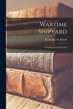 Wartime Shipyard: a Study in Social Disunity, Paperback/Katherine Archibald