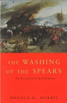 Washing Of The Spears. The Rise and Fall of the Zulu Nation Under Shaka and its Fall in the Zulu War of 1879, Paperback/Donald R. Morris