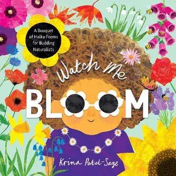 Watch Me Bloom. A Bouquet of Haiku Poems for Budding Naturalists, Hardback/Krina Patel-Sage