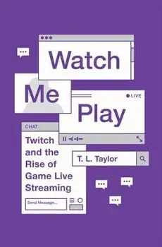 Watch Me Play: Twitch and the Rise of Game Live Streaming, Paperback/T. L. Taylor