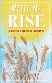 Watch Me Rise: Recipes for Bread, Poems for Growth, Paperback/Dayna Altman