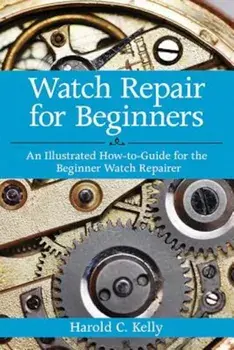 Watch Repair for Beginners: An Illustrated How-To-Guide for the Beginner Watch Repairer, Paperback/Harold C. Kelly