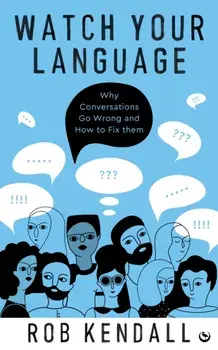 Watch Your Language. Why Conversations Go Wrong and How to Fix Them, New ed, Paperback/Rob Kendall