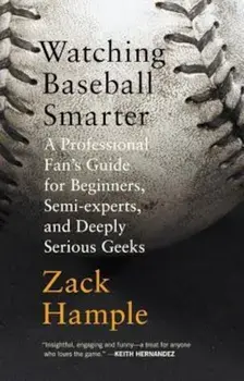 Watching Baseball Smarter: A Professional Fan's Guide for Beginners, Semi-Experts, and Deeply Serious Geeks, Paperback/Zack Hample