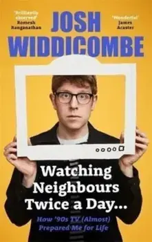 Watching Neighbours Twice a Day.... How '90s TV (Almost) Prepared Me For Life: THE SUNDAY TIMES BESTSELLER, Paperback/Josh Widdicombe